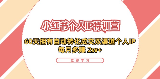 小红书个人IP陪跑营：两个月打造自动转化成交的多渠道个人IP，每月收入2w+(30节)-卿云社