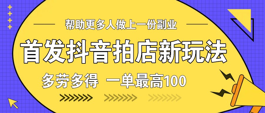 首发抖音拍店新玩法,多劳多得 一单最高100-卿云社