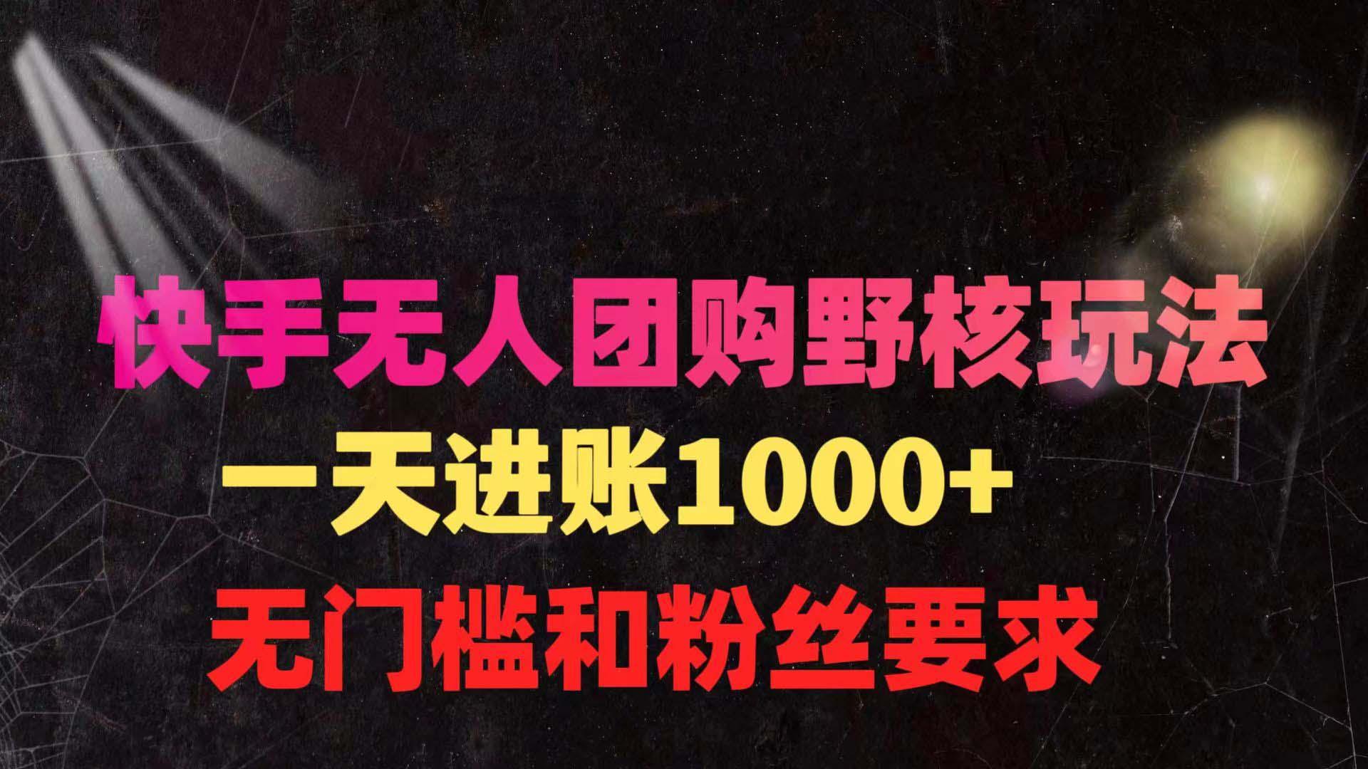 (9638期)快手无人团购带货野核玩法，一天4位数 无任何门槛-卿云社