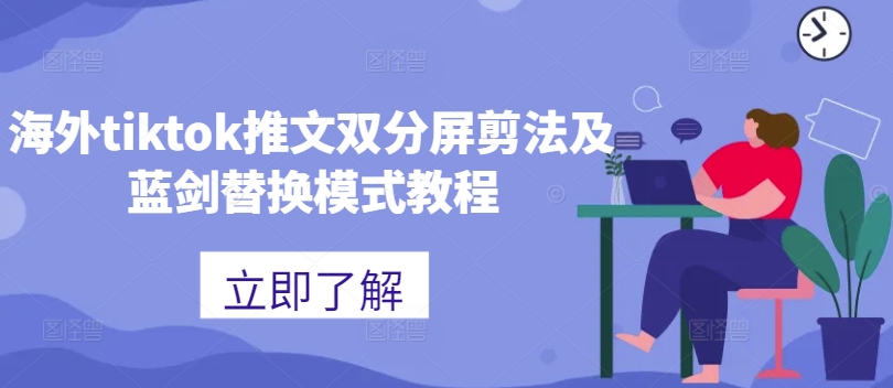 海外tiktok推文双分屏剪法及蓝剑替换模式教程-卿云社