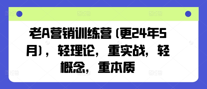 老A营销训练营(更24年10月)，轻理论，重实战，轻概念，重本质-小艾项目网