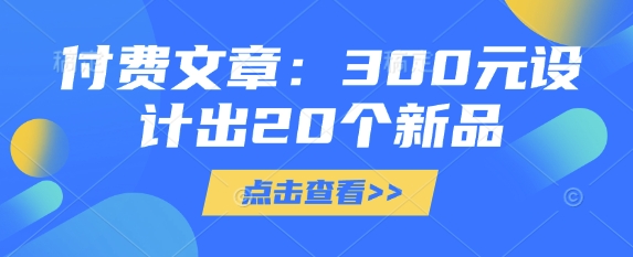 付费文章：300元设计出20个新品-卿云社