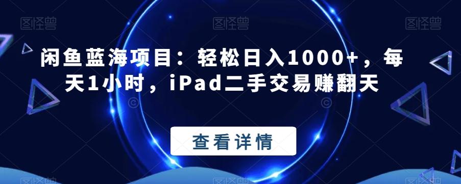 闲鱼蓝海项目：轻松日入1000+，每天1小时，iPad二手交易赚翻天-卿云社