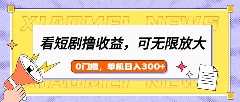 看短剧领收益，可矩阵无限放大，单机日收益300+，新手小白轻松上手-卿云社