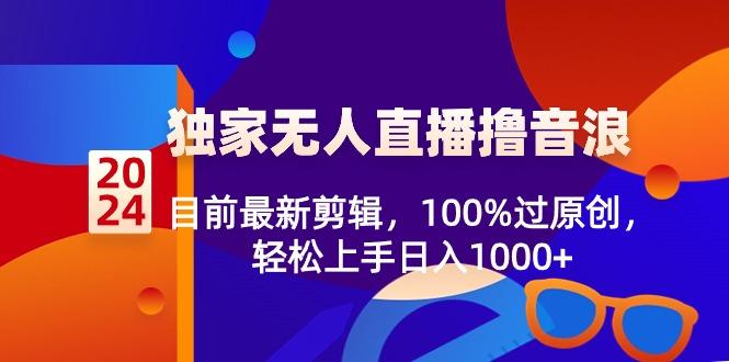 2024独家无人直播撸音浪，目前最新剪辑，100%过原创，轻松上手日入1000+-卿云社