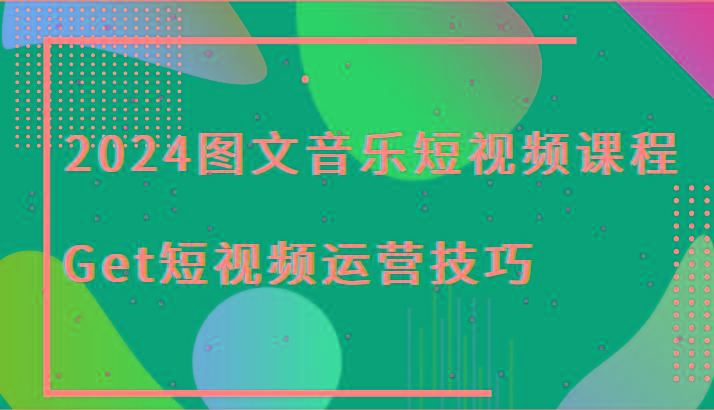 2024图文音乐短视频课程-Get短视频运营技巧-卿云社