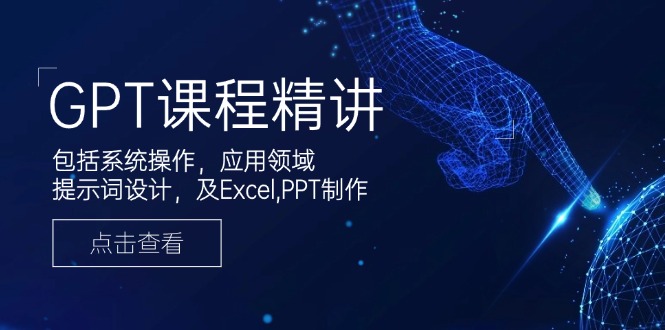GPT课程精讲，包括系统操作，应用领域，提示词设计，及Excel,PPT制作-卿云社