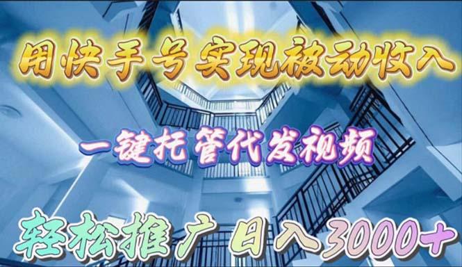 (9860期)用快手号实现被动收入，一键托管代发视频，轻松推广日入3000+-卿云社