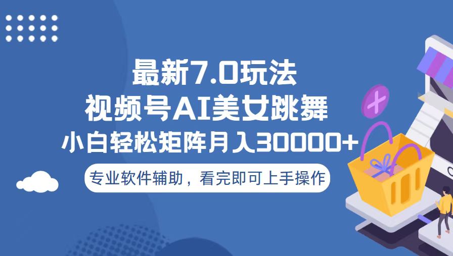 视频号最新7.0玩法，当天起号小白也能轻松月入30000+-卿云社