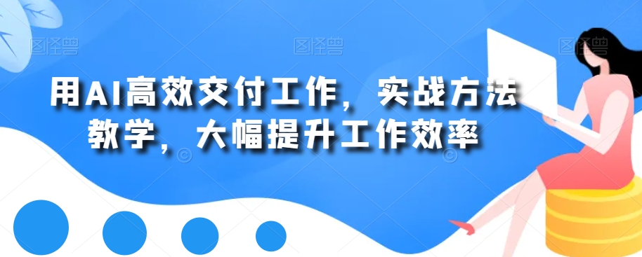 用AI高效交付工作，实战方法教学，大幅提升工作效率-卿云社