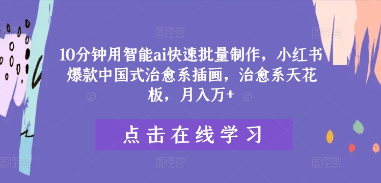 10分钟用智能ai快速批量制作,小红书爆款中国式治愈系插画,治愈系天花板,月入万+【揭秘】
