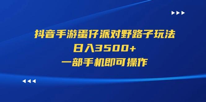 抖音手游蛋仔派对野路子玩法，日入3500+，一部手机即可操作-卿云社