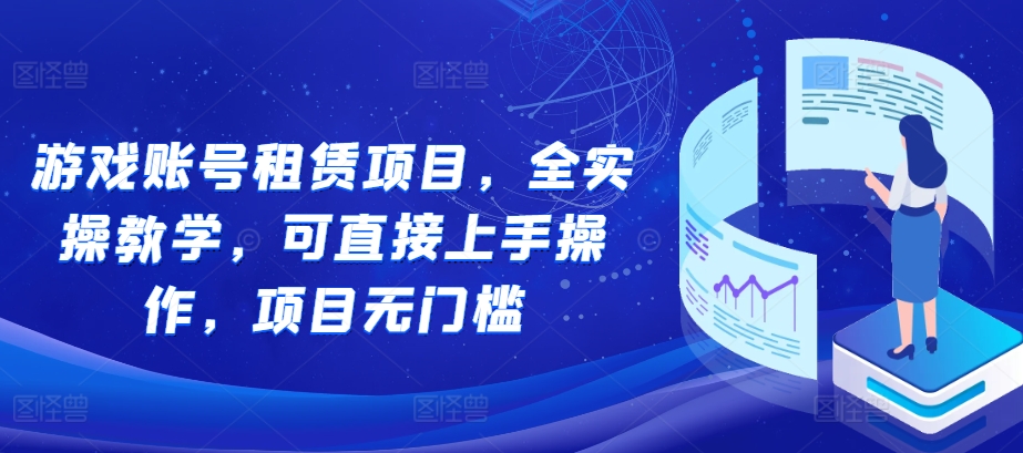 游戏账号租赁项目，全实操教学，可直接上手操作，项目无门槛-卿云社