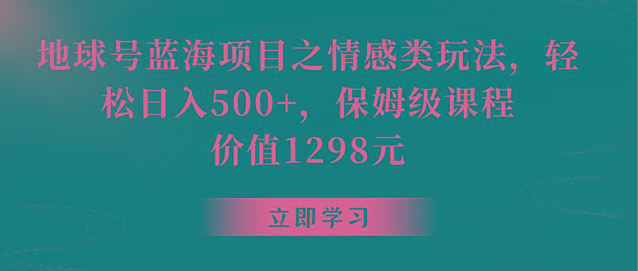 地球号蓝海项目之情感类玩法,轻松日入500+,保姆级教程-卿云社