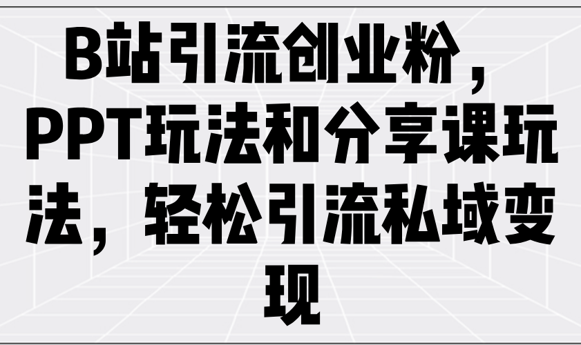 B站引流创业粉，PPT玩法和分享课玩法，轻松引流私域变现-卿云社