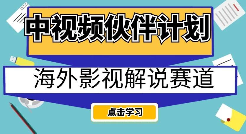 中视频伙伴计划海外影视解说赛道，AI一键自动翻译配音轻松日入200+【揭秘】-卿云社