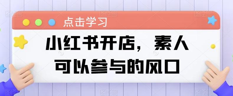 小红书开店，素人可以参与的风口-卿云社