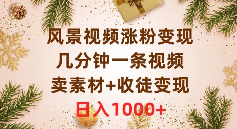 风景视频涨粉变现，几分钟一条视频，卖素材+收徒变现，日入1000+-卿云社