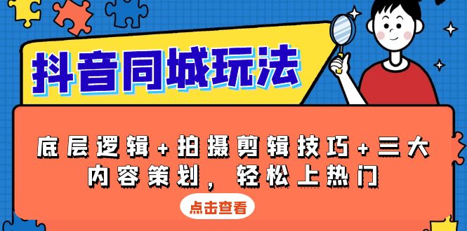 抖音 同城玩法，底层逻辑+拍摄剪辑技巧+三大内容策划，轻松上热门-卿云社