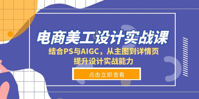 电商美工设计实战课，结合PS与AIGC，从主图到详情页，提升设计实战能力-卿云社
