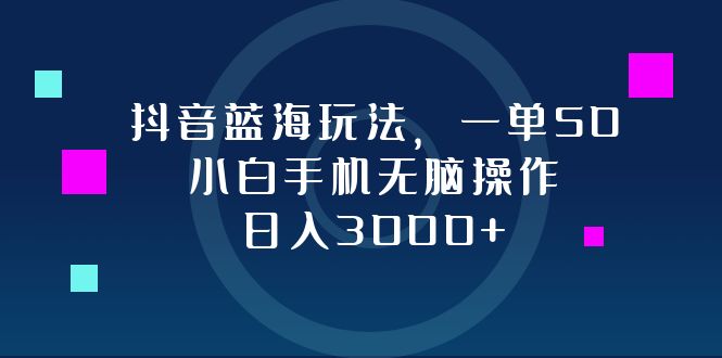 抖音蓝海玩法，一单50，小白手机无脑操作，日入3000+-卿云社