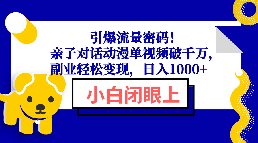 引爆流量密码！亲子对话动漫单视频破千万，副业轻松变现，日入1000+-卿云社