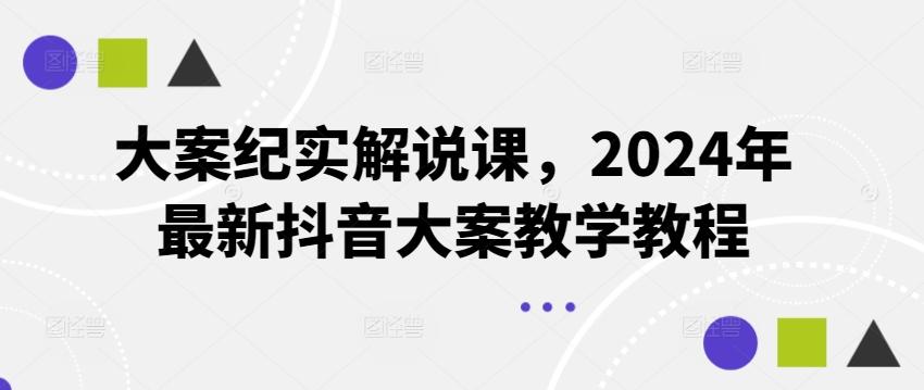 大案纪实解说课，2024年最新抖音大案教学教程-卿云社
