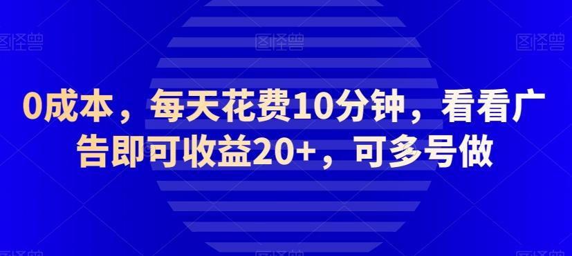 0成本，每天花费10分钟，看看广告即可收益20+，可多号做-卿云社