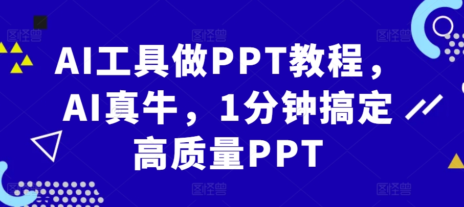 AI工具做PPT教程，AI真牛，1分钟搞定高质量PPT-卿云社