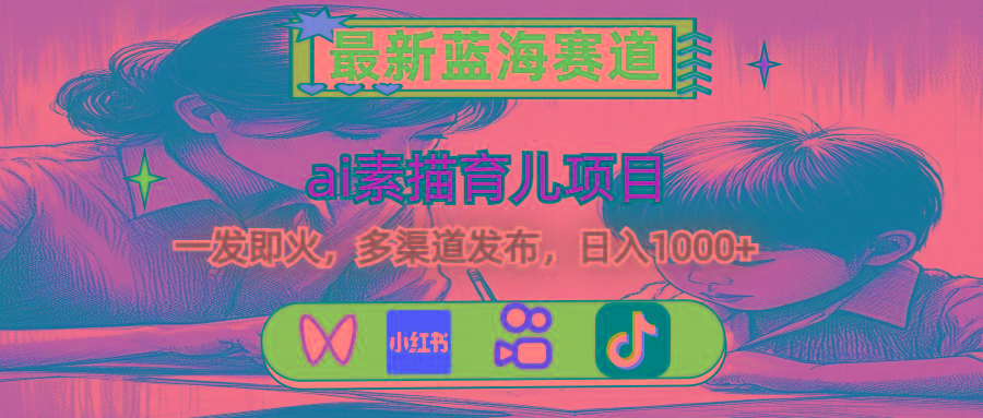 最新蓝海赛道，ai素描育儿项目，一发即火，多渠道发布，日入1000+-卿云社