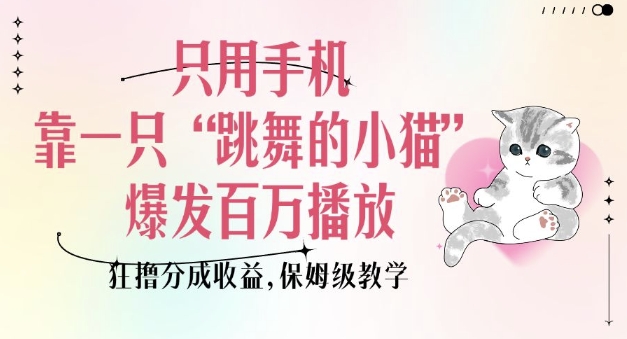 只用手机靠一只“跳舞的小猫”爆发百万播放，狂撸分成收益，保姆级教学-卿云社