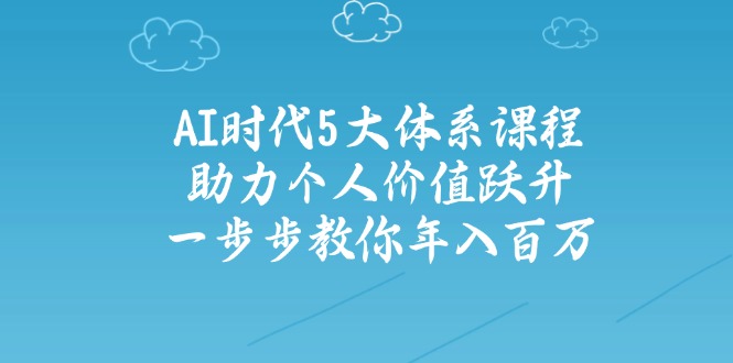 AI时代5大体系课程：助力个人价值跃升，一步步教你年入百万-卿云社