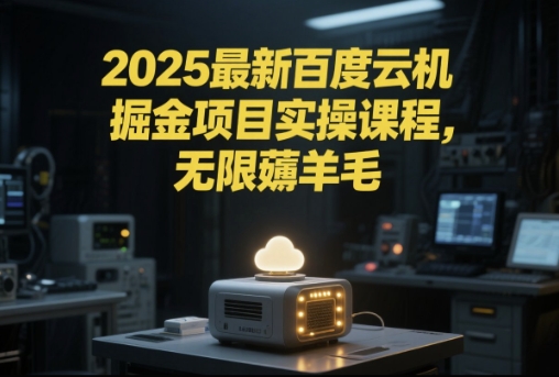 2025最新百度云机掘金项目实操课程单窗口保底5-10元月收益单窗口150+【揭秘】-卿云社