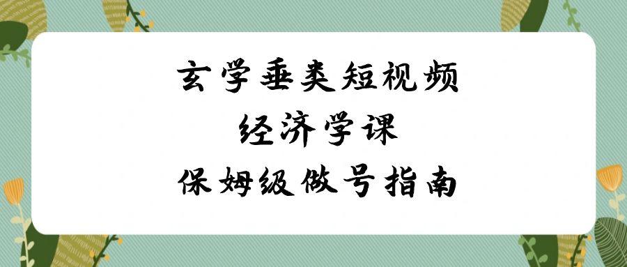 玄学垂类短视频经济学课,保姆级做号指南(8节课)-卿云社