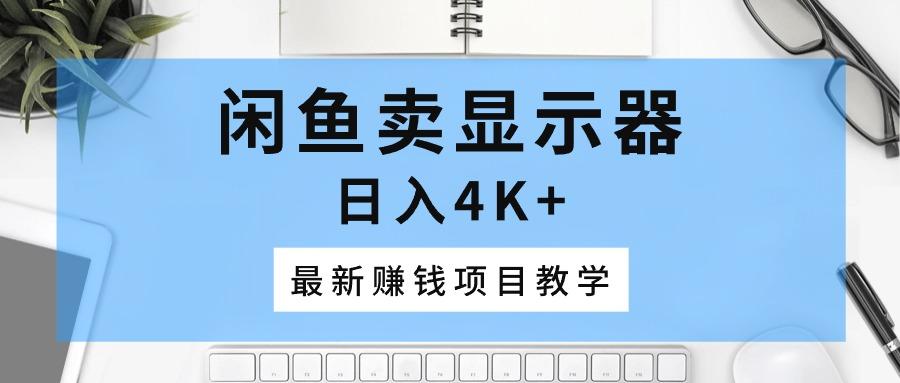 闲鱼卖显示器，日入4K+，最新赚钱项目教学-卿云社