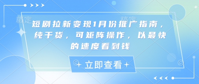 短剧拉新变现1月份推广指南，纯干货，可矩阵操作，以最快的速度看到钱-卿云社