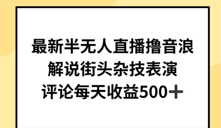 最新半无人直播撸音浪，解说街头杂技表演，平均每天收益500+【揭秘】-卿云社