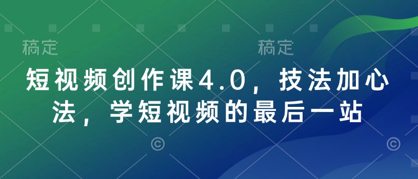 短视频创作课4.0，技法加心法，学短视频的最后一站-卿云社
