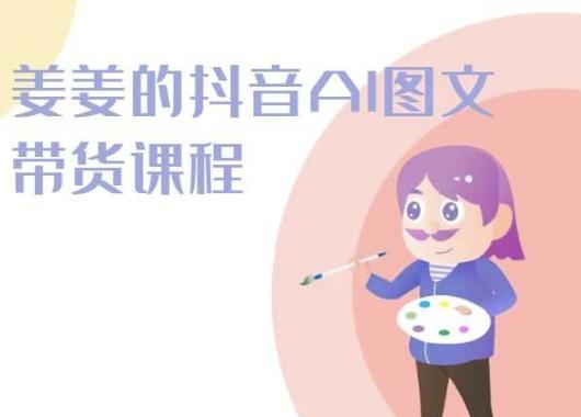 姜姜的抖音AI图文带货课程-姜姜抖音2024-卿云社
