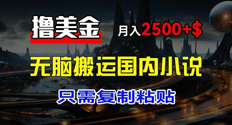 最新撸美金项目，搬运国内小说爽文，只需复制粘贴，稿费月入2500+美金，新手也能快速上手【揭秘】-卿云社