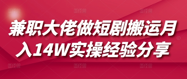 兼职大佬做短剧搬运月入14W实操经验分享-卿云社
