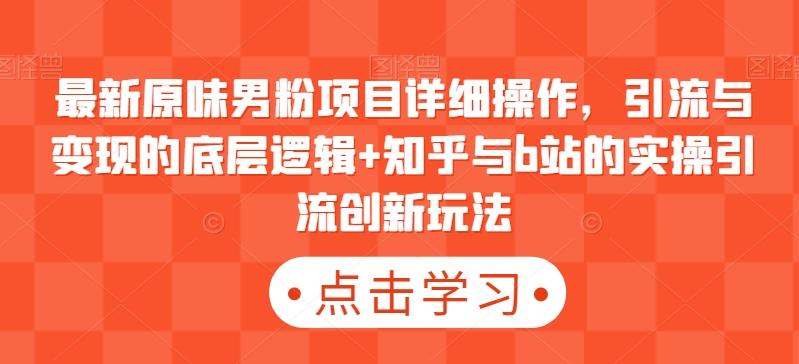 最新原味男粉项目详细操作，引流与变现的底层逻辑+知乎与b站的实操引流创新玩法-卿云社