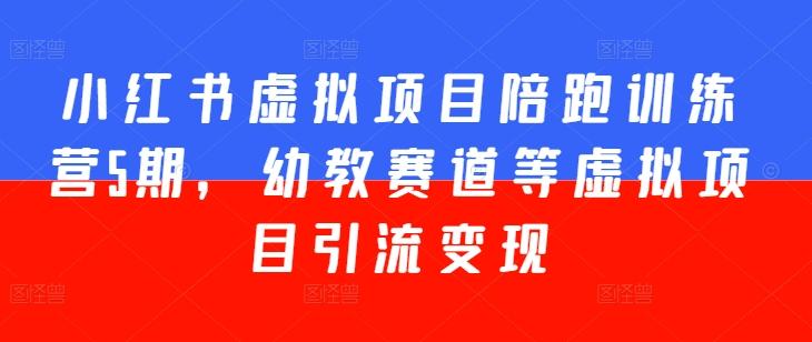 小红书虚拟项目陪跑训练营5期，幼教赛道等虚拟项目引流变现-小艾项目网