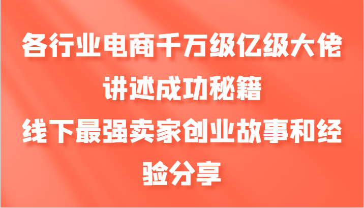 各行业电商千万级亿级大佬讲述成功秘籍，线下最强卖家创业故事和经验分享-卿云社