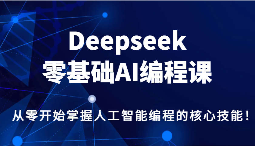 Deepseek零基础AI编程课，从零开始掌握人工智能编程的核心技能！-卿云社