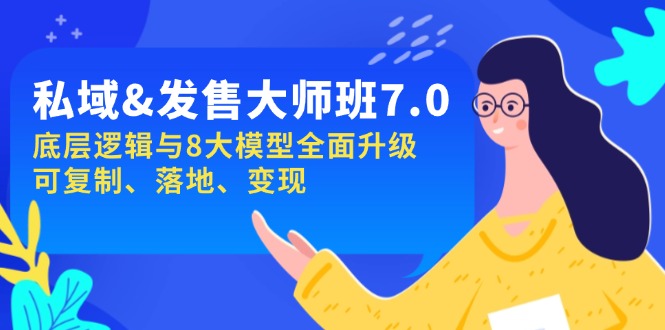 私域&发售-大师班第7期，底层逻辑与8大模型全面升级 可复制 落地 变现-卿云社