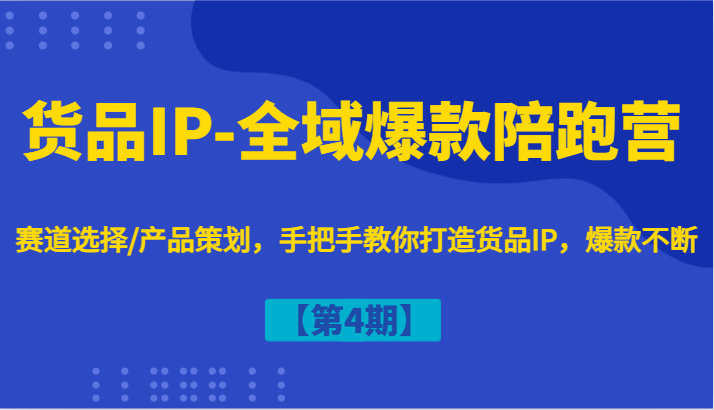 货品IP-全域爆款陪跑营【第4期】赛道选择/产品策划，手把手教你打造货品IP，爆款不断-卿云社