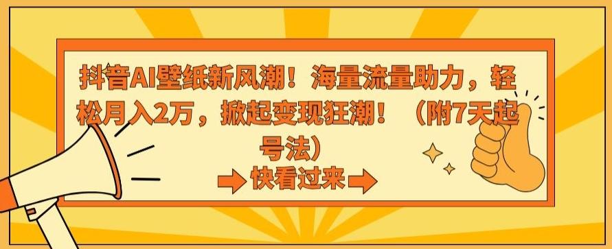 抖音AI壁纸新风潮！海量流量助力，轻松月入2万，掀起变现狂潮【揭秘】-卿云社