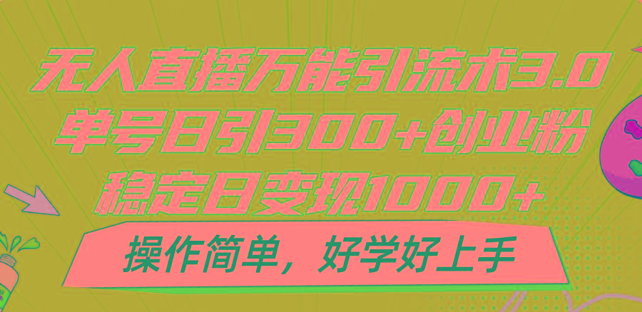 无人直播万能引流术3.0，单号日引300+创业粉，稳定日变现1000+，操作简单-卿云社