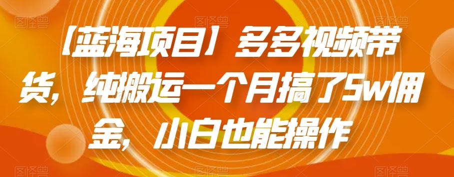 【蓝海项目】多多视频带货，纯搬运一个月搞了5w佣金，小白也能操作【揭秘】-卿云社